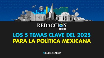 Redacción 458: Los 5 temas clave del 2025 para la política mexicana