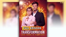 TRANSFORMATION LOVE TURNS TO VENGEANCE (2025) - FULL & DETAILED VERSION