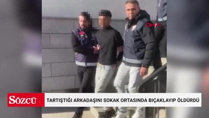 Tartıştığı arkadaşını sokak ortasında bıçaklayıp öldürdü