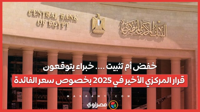 خفض أم تثبيت .... خبراء يتوقعون قرار المركزي الأخير في 2025 بخصوص سعر الفائدة