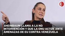 Sheinbaum rechaza intervención y pide a ONU actuar ante amenazas de Trump hacia Venezuela
