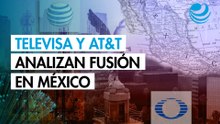 Televisa y AT&T analizan fusión en México