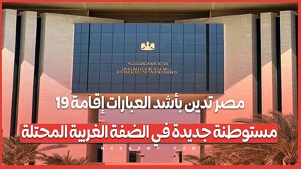 مصر تدين بأشد العبارات إقامة 19 مستوطنة جديدة في الضفة الغربية المحتلة