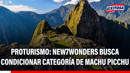 Machu Picchu: New7Wonders hace "chantaje mediático" contra Maravilla del Mundo, señala Proturismo