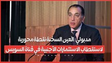 مدبولي: العين السخنة نقطة محورية لاستقطاب الاستثمارات الأجنبية في قناة السويس