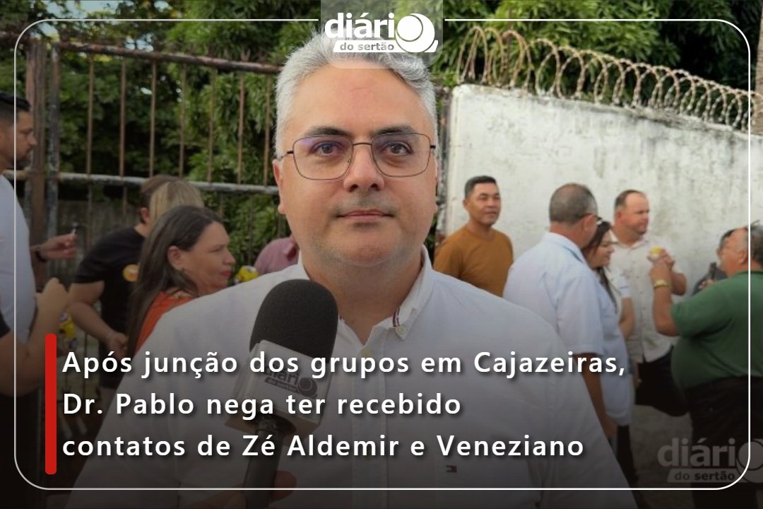 Após junção dos grupos em Cajazeiras, Dr. Pablo nega ter recebido contatos de Zé Aldemir e Veneziano