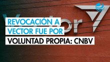 Revocación de licencia a Vector fue petición voluntaria, no por medidas de FinCEN: CNBV