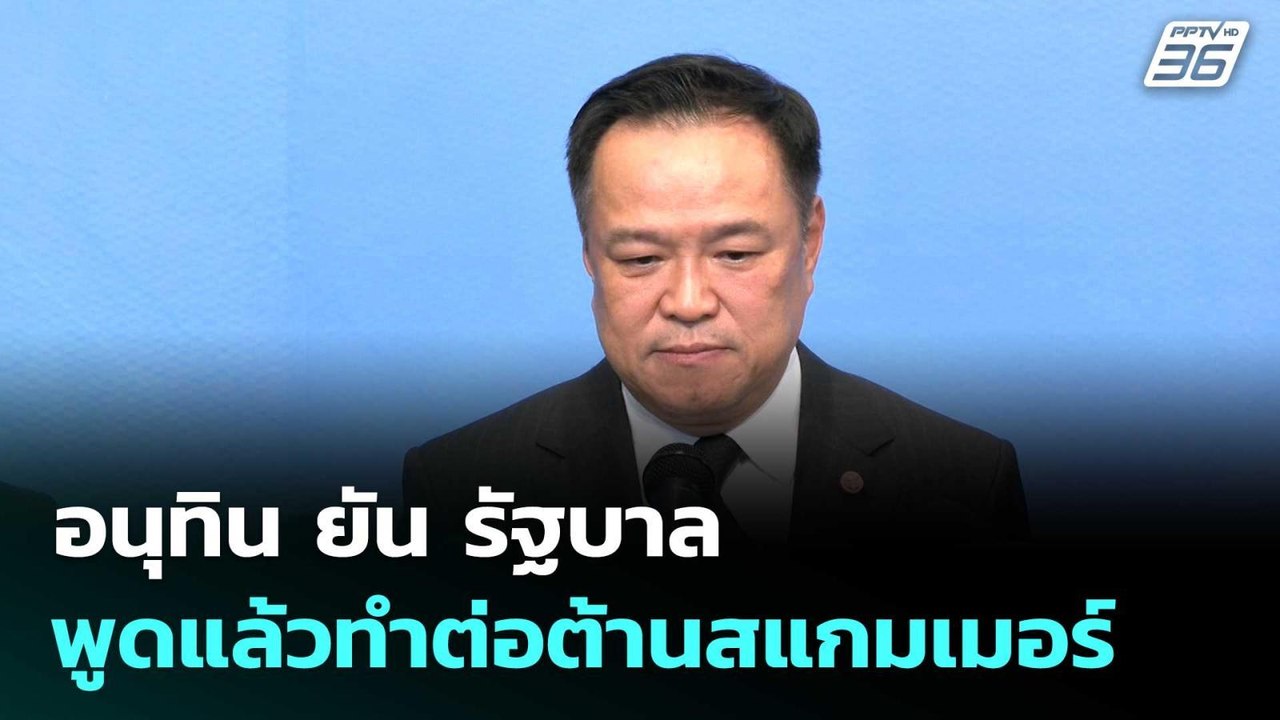 อนุทิน ยัน รัฐบาลพูดแล้วทำต่อต้านสแกมเมอร์ | โช...