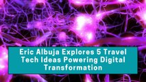 Eric Albuja Explores 5 Travel Tech Ideas Powering Digital Transformation