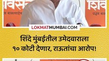 शिंदे मुंबईतील उमेदवाराला १० कोटी देणार, राऊतांचा आरोप!