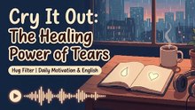 Cry It Out: The Healing Power of Tears (Why It’s Good to Cry)