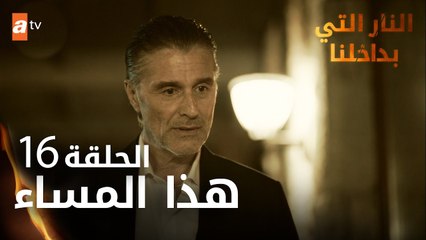 مسلسل النار التي بداخلنا | الحلقة 16 | هذا المساء | مدبلج
