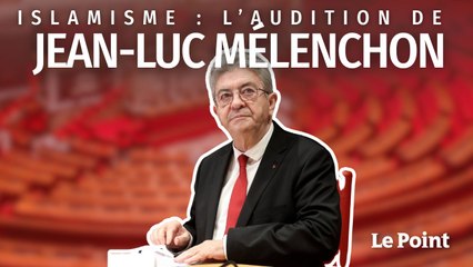 Jean-Luc Mélenchon face à la commission sur l’islamisme : l’audition intégrale