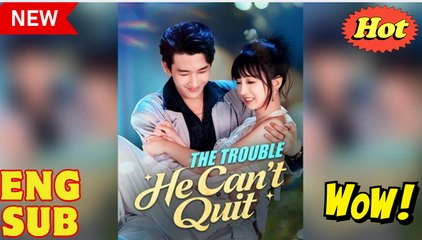 The Trouble He Can't Quit Chinese Drama - English Sub
