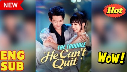 The Trouble He Can't Quit Chinese Drama - English Sub