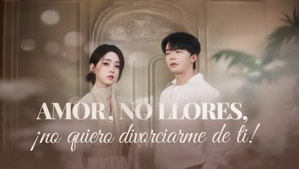 Amor, No Llores: ¡No Quiero Divorciarme de Ti! [Serie Completa en Español] C-Drama 2025
