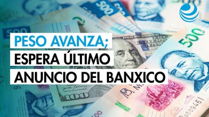 Peso avanza contra el dólar; espera el último anuncio del Banxico en el año