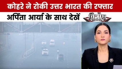 कोहरे की चपेट में उत्तर भारत, अर्पिता आर्या के साथ देखें विशेष