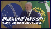 Lula levará ao Mercosul pedido de Meloni para adiar assinatura do acordo com UE