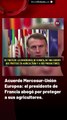 Acuerdo Mercosur-Unión Europea: el presidente de Francia abogó por proteger a sus agricultores.