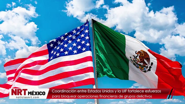 Coordinación entre Estados Unidos y la UIF fortalece esfuerzos para bloquear operaciones financieras de grupos delictivos