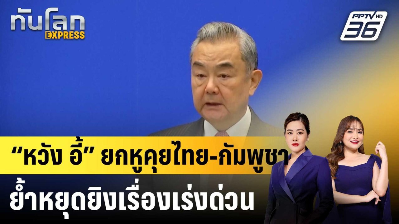 “หวัง อี้” ยกหูคุยไทย-กัมพูชา ย้ำหยุดยิงเรื่องเ...