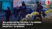 Choque entre policía y taladores clandestinos en Xalatlaco deja 2 muertos y 10 lesionados