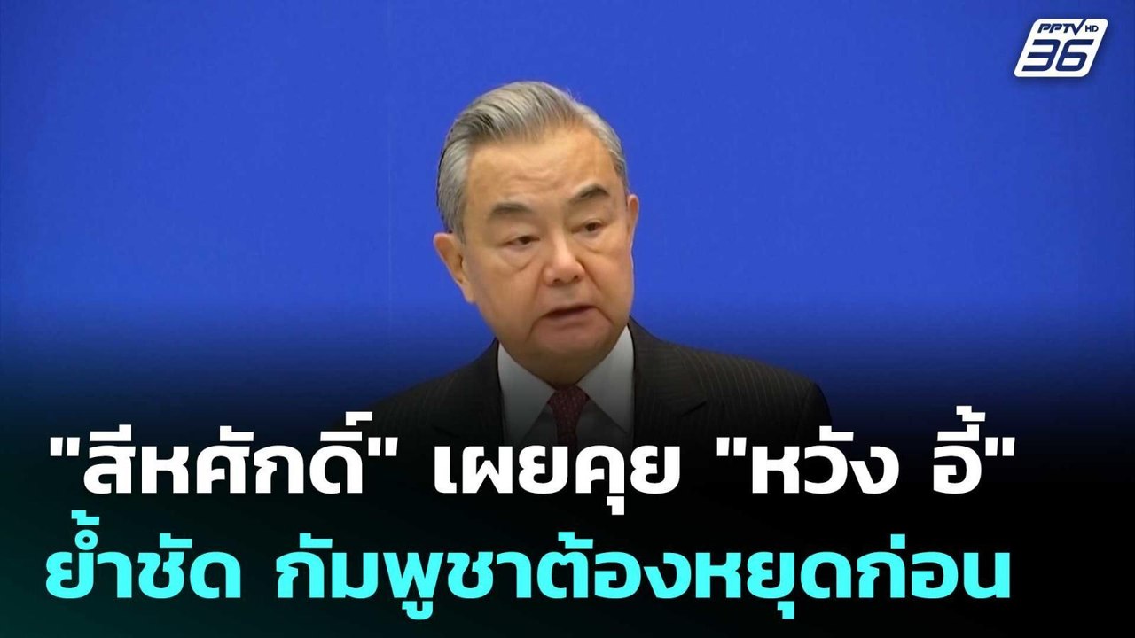 "สีหศักดิ์" เผยคุย "หวัง อี้" ย้ำชัด กัมพูชาต้อ...