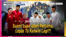 Setiaku Berdiri: Suami Lupa Isteri Pertama, Lepas Tu Kahwin Lagi?! | #SinggahSet