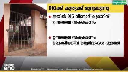 ഡിഐജി വിനോദ് കുമാറിന് ഉന്നതതല സംരക്ഷണം ഒരുക്കിയതിന് തെളിവുകൾ
