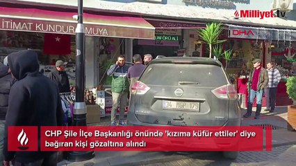 CHP Şile İlçe Başkanlığı önünde 'kızıma küfür ettiler' diye bağıran kişiye gözaltı