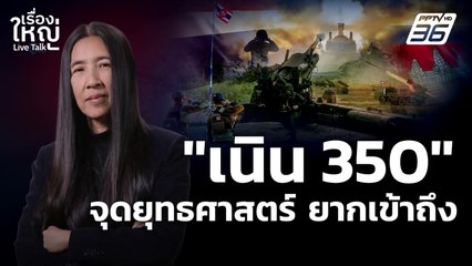 เจาะลึก! "เนิน 350" จุดยุทธศาสตร์ ที่ไทยยากจะเข้าถึง | เรื่องใหญ่ Live Talk | 19 ธ.ค. 68