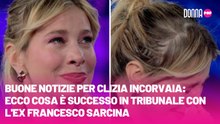 Buone notizie per Clizia Incorvaia: ecco cosa è successo in tribunale con l'ex Francesco Sarcina