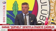 Fenerbahçe Başkanı Sadettin Saran ifadeye çağırıldı