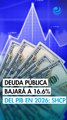 Deuda pública bajará a 16.6% del PIB de México en 2026 y más del 80% será interna