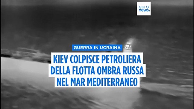 L'Ucraina colpisce per la prima volta una petroliera della flotta ombra russa nel Mediterraneo