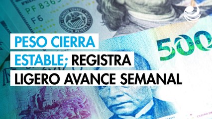 Peso cierra estable contra el dólar y registra un ligero avance semanal