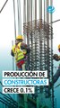Valor de producción de constructoras creció el 0.1% en octubre y rompe racha de caídas