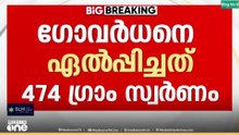 ശബരിമല സ്വർണക്കൊള്ള; ഗോവർധനെ ഏൽപ്പിച്ചത് 474 ഗ്രാം..