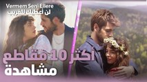 أكثر 10 مقاطع مشاهدةً من مسلسل لن أعطيك للغريب