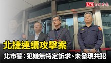 北捷連續攻擊案 北市警：犯嫌查無特定訴求、未發現共犯