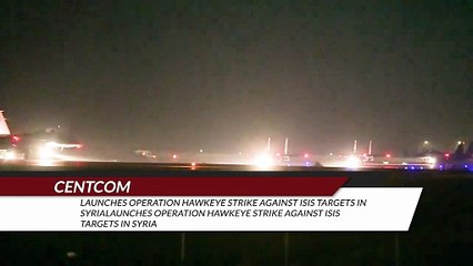 CENTCOM Launches Operation Hawkeye Strike Against ISIS Targets in Syria