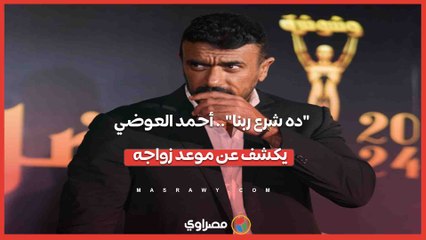 ده شرع ربنا.. أحمد العوضي يكشف عن موعد زواجه