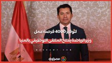 لتوفير 4000 فرصة عمل.. وزير الرياضة يفتتح الملتقى التوظيفي بالمنيا