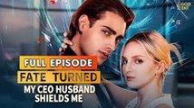 🔥Fate Turned MyCEO Husband Shields Me - Full Movie