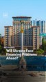 Will Ukraine Face Financing Problems Ahead?