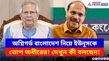 অগ্নিগর্ভ বাংলাদেশ নিয়ে ইউনূসকে চরম কটাক্ষ অধীরের! দেখুন কী বলছেন