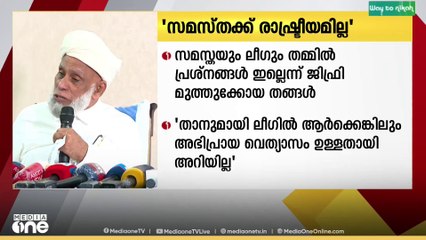 'സമസ്തയും ലീ​ഗും തമ്മിൽ ഒരു പ്രശ്നവുമില്ല' ജിഫ്രി മുത്തുക്കോയ തങ്ങൾ