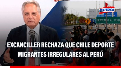 Excanciller rechaza que Chile deporte a migrantes irregulares al Perú: "Va en contra del derecho internacional"