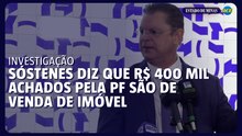 Sóstenes diz que R$ 400 mil achados pela PF são de venda de imóvel